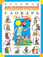 Большой фразеологический словарь д/детей